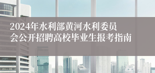 2024年水利部黄河水利委员会公开招聘高校毕业生报考指南