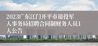 2023广东江门开平市退役军人事务局招聘合同制财务人员1人公告