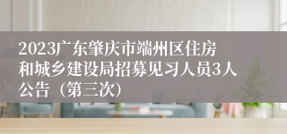 2023广东肇庆市端州区住房和城乡建设局招募见习人员3人公告（第三次）