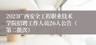 2023广西安全工程职业技术学院招聘工作人员26人公告（第二批次）