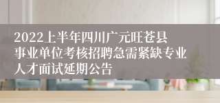2022上半年四川广元旺苍县事业单位考核招聘急需紧缺专业人才面试延期公告