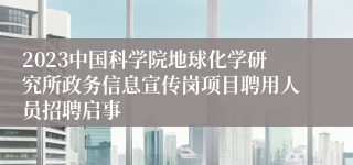 2023中国科学院地球化学研究所政务信息宣传岗项目聘用人员招聘启事