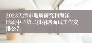 2023天津市地质研究和海洋地质中心第二批招聘面试工作安排公告