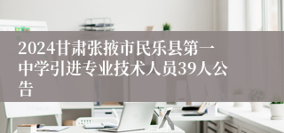 2024甘肃张掖市民乐县第一中学引进专业技术人员39人公告
