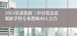 2024甘肃张掖二中引进急需紧缺学科专业教师40人公告