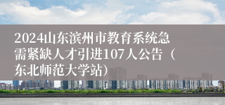 2024山东滨州市教育系统急需紧缺人才引进107人公告（东北师范大学站）