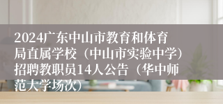 2024广东中山市教育和体育局直属学校（中山市实验中学）招聘教职员14人公告（华中师范大学场次）