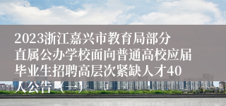 2023浙江嘉兴市教育局部分直属公办学校面向普通高校应届毕业生招聘高层次紧缺人才40人公告（一）