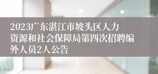 2023广东湛江市坡头区人力资源和社会保障局第四次招聘编外人员2人公告
