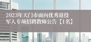 2023年天门市面向优秀退役军人专项招聘教师公告【1名】