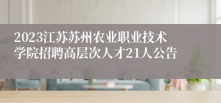 2023江苏苏州农业职业技术学院招聘高层次人才21人公告