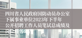 四川省人民政府国防动员办公室下属事业单位2023年下半年公开招聘工作人员笔试总成绩及岗位排名公告