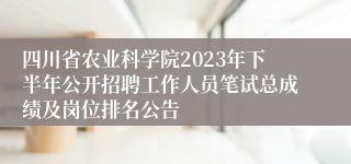 四川省农业科学院2023年下半年公开招聘工作人员笔试总成绩及岗位排名公告