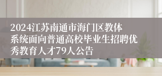 2024江苏南通市海门区教体系统面向普通高校毕业生招聘优秀教育人才79人公告