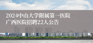 2024中山大学附属第一医院广西医院招聘22人公告