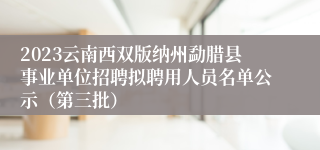 2023云南西双版纳州勐腊县事业单位招聘拟聘用人员名单公示（第三批）