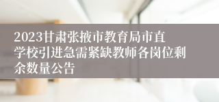 2023甘肃张掖市教育局市直学校引进急需紧缺教师各岗位剩余数量公告