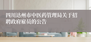 四川达州市中医药管理局关于招聘政府雇员的公告