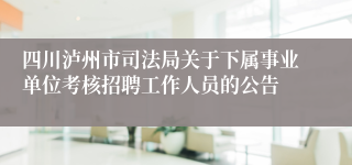 四川泸州市司法局关于下属事业单位考核招聘工作人员的公告