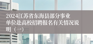 2024江苏省东海县部分事业单位赴高校招聘报名有关情况说明（一）