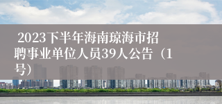  2023下半年海南琼海市招聘事业单位人员39人公告（1号）