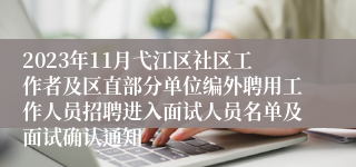 2023年11月弋江区社区工作者及区直部分单位编外聘用工作人员招聘进入面试人员名单及面试确认通知
