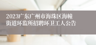 2023广东广州市海珠区海幢街道环监所招聘环卫工人公告