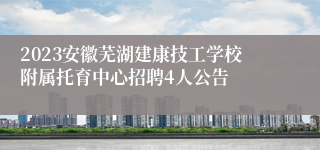 2023安徽芜湖建康技工学校附属托育中心招聘4人公告