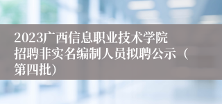 2023广西信息职业技术学院招聘非实名编制人员拟聘公示（第四批）