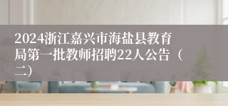2024浙江嘉兴市海盐县教育局第一批教师招聘22人公告（二）