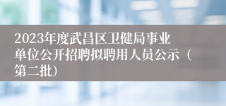 2023年度武昌区卫健局事业单位公开招聘拟聘用人员公示（第二批）