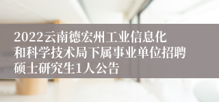 2022云南德宏州工业信息化和科学技术局下属事业单位招聘硕士研究生1人公告