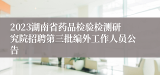 2023湖南省药品检验检测研究院招聘第三批编外工作人员公告