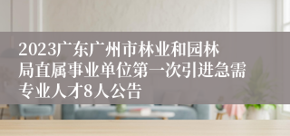 2023广东广州市林业和园林局直属事业单位第一次引进急需专业人才8人公告 