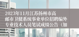 2023年11月江苏扬州市高邮市卫健系统事业单位招聘编外专业技术人员笔试成绩公告（加试）