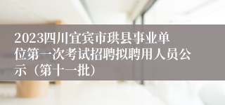 2023四川宜宾市珙县事业单位第一次考试招聘拟聘用人员公示（第十一批）