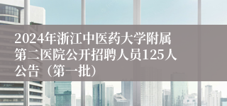2024年浙江中医药大学附属第二医院公开招聘人员125人公告（第一批）