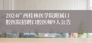 2024广西桂林医学院附属口腔医院招聘口腔医师9人公告