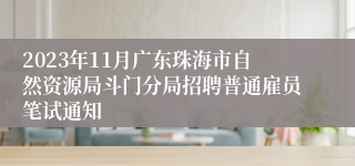 2023年11月广东珠海市自然资源局斗门分局招聘普通雇员笔试通知
