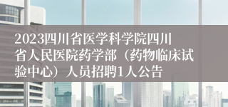 2023四川省医学科学院四川省人民医院药学部（药物临床试验中心）人员招聘1人公告