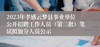 2023年孝感云梦县事业单位公开招聘工作人员（第二批）笔试拟加分人员公示