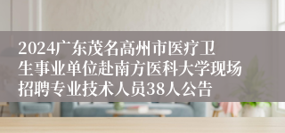 2024广东茂名高州市医疗卫生事业单位赴南方医科大学现场招聘专业技术人员38人公告