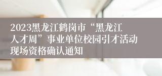 2023黑龙江鹤岗市“黑龙江人才周”事业单位校园引才活动现场资格确认通知