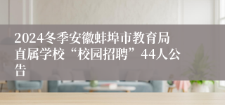 2024冬季安徽蚌埠市教育局直属学校“校园招聘”44人公告