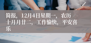 简报，12月4日星期一，农历十月月廿二，工作愉快，平安喜乐