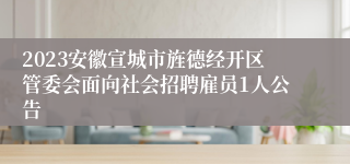 2023安徽宣城市旌德经开区管委会面向社会招聘雇员1人公告