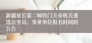 新疆延长第二师铁门关市机关遴选公务员、事业单位报名时间的公告