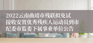 2022云南曲靖市残联拟免试接收安置优秀残疾人运动员到市纪委市监委下属事业单位公告
