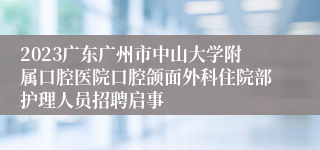 2023广东广州市中山大学附属口腔医院口腔颌面外科住院部护理人员招聘启事