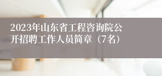2023年山东省工程咨询院公开招聘工作人员简章（7名）